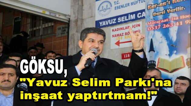 Göksu, ”Yavuz Selim Parkı’na inşaat yaptırtmam!”