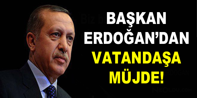 Başkan Erdoğan'dan vatandaşa müjde! | BÖLGE GAZETESİ