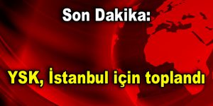 Son Dakika: YSK, İstanbul için toplandı