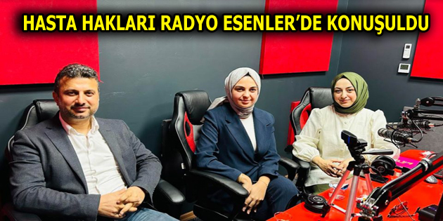 HASTA HAKLARI RADYO ESENLER’DE KONUŞULDU