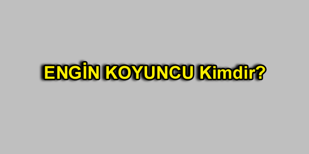 Engin KOYUNCU Kimdir?