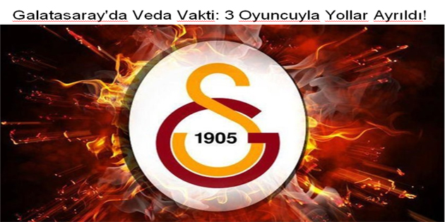 Galatasaray’da Veda Vakti: 3 Oyuncuyla Yollar Ayrıldı!