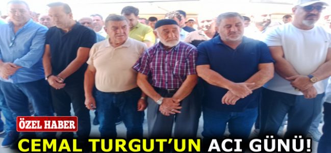 CEMAL TURGUT’UN ACI GÜNÜ