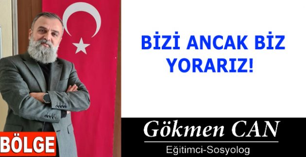 BİZİ ANCAK BİZ YORARIZ!