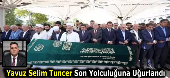 Yavuz Selim Tuncer Son Yolculuğuna Uğurlandı