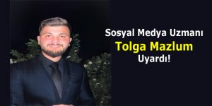 Sosyal Medya Uzmanı Tolga Mazlum Uyardı