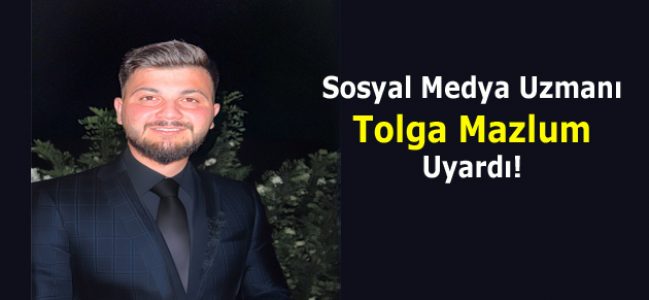 Sosyal Medya Uzmanı Tolga Mazlum Uyardı