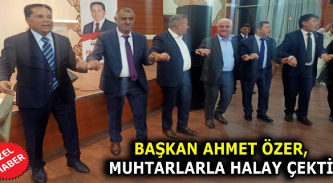 BAŞKAN ÖZER, MUHTARLARLA HALAY ÇEKTİ