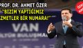 PROF. DR. AHMET ÖZER, “BİZİM YAPTIĞIMIZ HİZMETLER BİR NUMARA!”