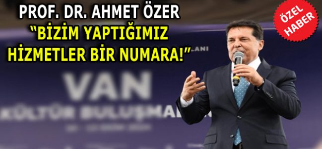 PROF. DR. AHMET ÖZER, “BİZİM YAPTIĞIMIZ HİZMETLER BİR NUMARA!”