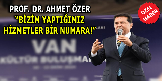 PROF. DR. AHMET ÖZER, “BİZİM YAPTIĞIMIZ HİZMETLER BİR NUMARA!”