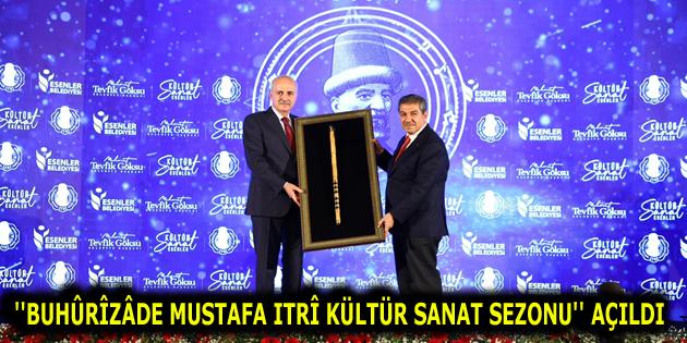 ”BUHÛRÎZÂDE MUSTAFA ITRÎ KÜLTÜR SANAT SEZONU” ESENLER’DE AÇILIŞI YAPILDI