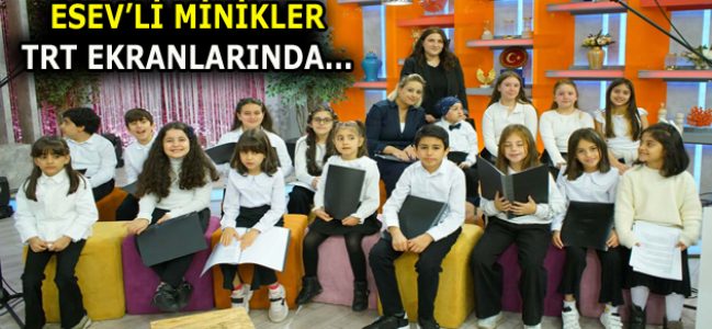 ESEV’İN MİNİK SANATÇILARI TRT EKRANLARINDA!