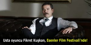 ESENLER FİLM FESTİVALİ’NİN JÜRİ BAŞKANI FİKRET KUŞKAN OLDU!