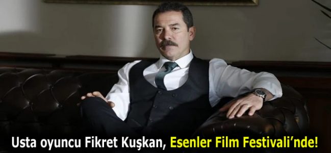 ESENLER FİLM FESTİVALİ’NİN JÜRİ BAŞKANI FİKRET KUŞKAN OLDU!