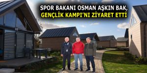 SPOR BAKANI OSMAN AŞKIN BAK, GENÇLİK KAMPI’NI ZİYARET ETTİ