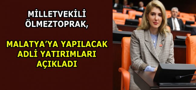 MİLLETVEKİLİ ÖLMEZTOPRAK, MALATYA’YA YAPILACAK ADLİ YATIRIMLARI AÇIKLADI