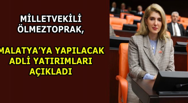 MİLLETVEKİLİ ÖLMEZTOPRAK, MALATYA’YA YAPILACAK ADLİ YATIRIMLARI AÇIKLADI