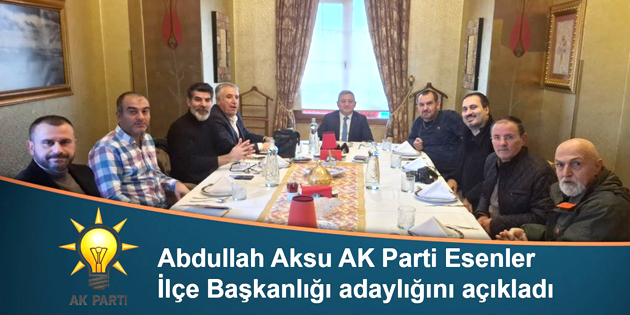 ABDULLAH AKSU, AK PARTİ ESENLER İLÇE BAŞKANLIĞI ADAYLIĞINI AÇIKLADI