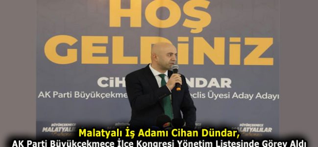 Malatyalı İş Adamı Cihan Dündar, AK Parti Büyükçekmece İlçe Kongresi Yönetim Listesinde Görev Aldı