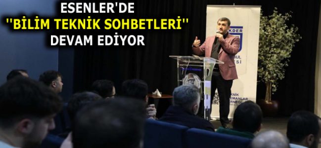 ESENLER’DE ”BİLİM TEKNİK SOHBETLERİ” DEVAM EDİYOR