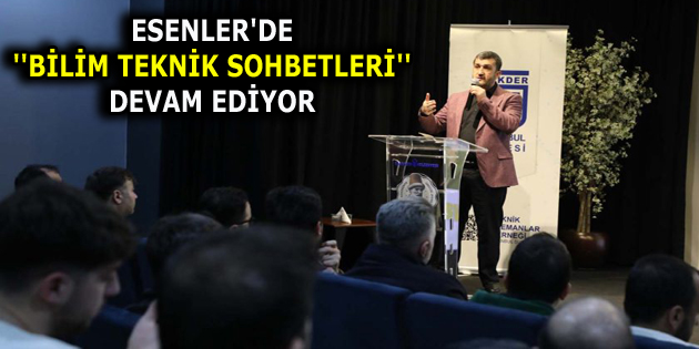 ESENLER’DE ”BİLİM TEKNİK SOHBETLERİ” DEVAM EDİYOR