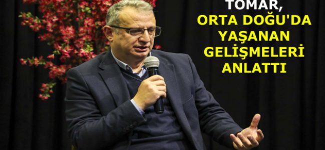 TOMAR, ORTA DOĞU’DA YAŞANAN GELİŞMELERİ ANLATTI