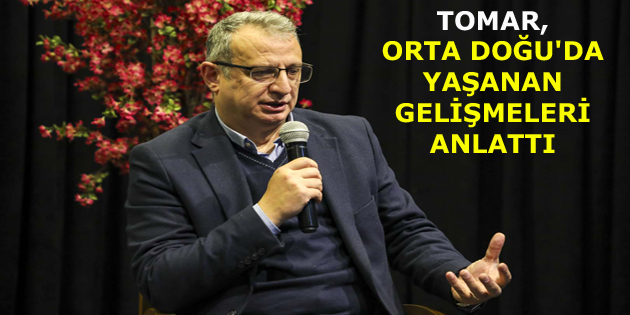 TOMAR, ORTA DOĞU’DA YAŞANAN GELİŞMELERİ ANLATTI