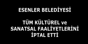 ESENLER BELEDİYESİ TÜM KÜLTÜR FAALİYETLERİNİ İPTAL ETTİ