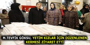 M.TEVFİK GÖKSU, YETİM KIZLAR İÇİN DÜZENLENEN KERMESİ ZİYARET ETTİ