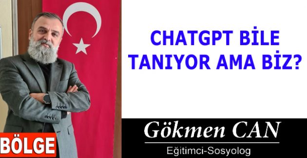 CHATGPT BİLE TANIYOR AMA BİZ?