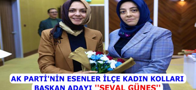 AK PARTİ’NİN ESENLER İLÇE KADIN KOLLARI BAŞKAN ADAYI ”SEVAL GÜNEŞ” AÇIKLANDI