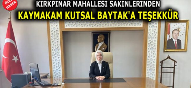 KIRKPINAR MAHALLESİ SAKİNLERİNDEN KAYMAKAM KUTSAL BAYTAK’A TEŞEKKÜR