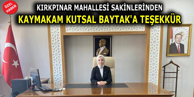 KIRKPINAR MAHALLESİ SAKİNLERİNDEN KAYMAKAM KUTSAL BAYTAK’A TEŞEKKÜR