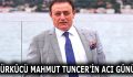 TÜRKÜCÜ MAHMUT TUNCER’İN ACI GÜNÜ!