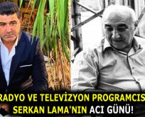 RADYO VE TELEVİZYON PROGRAMCISI SERKAN LAMA’NIN ACI GÜNÜ!