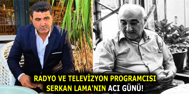 RADYO VE TELEVİZYON PROGRAMCISI SERKAN LAMA’NIN ACI GÜNÜ!