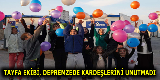 TAYFA EKİBİ, DEPREMZEDE KARDEŞLERİNİ UNUTMADI