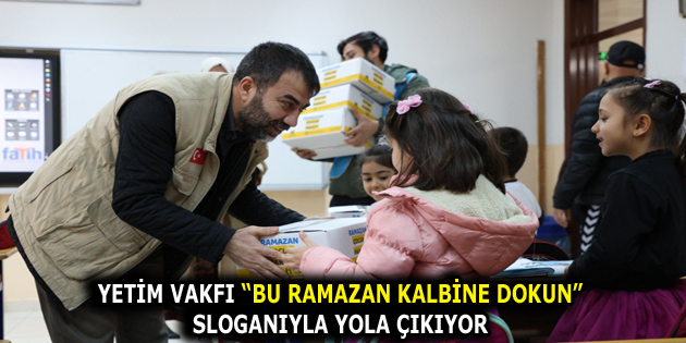 YETİM VAKFI “BU RAMAZAN KALBİNE DOKUN” SLOGANIYLA YOLA ÇIKIYOR