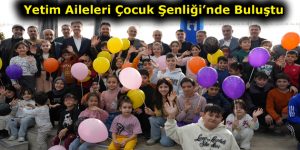 Yetim Aileleri Çocuk Şenliği’nde Buluştu