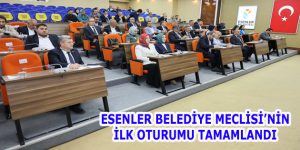 ESENLER BELEDİYE MECLİSİ İLK OTURUMU TAMAMLANDI
