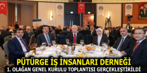 PÜTÜRGE İŞ İNSANLARI DERNEĞİ 1. OLAĞAN GENEL KURULU YOĞUN KATILIMLA GERÇEKLEŞTİRİLDİ