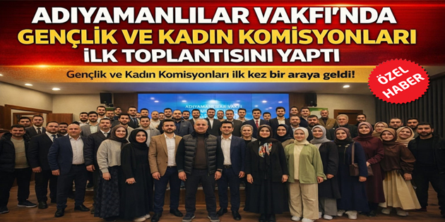 Adıyamanlılar Vakfı’nda Yeni Dönem: Gençlik ve Kadın Komisyonları Göreve Başladı