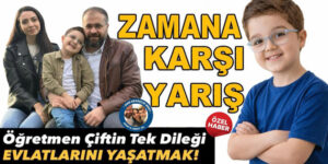 ZAMANA KARŞI YARIŞ: Öğretmen Çiftin Tek Dileği Evlatlarını Yaşatmak!